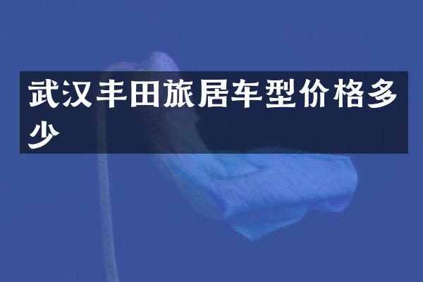 武汉丰田旅居车型价格多少
