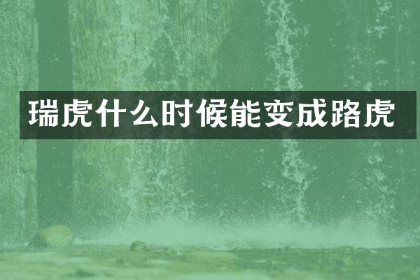 瑞虎什么时候能变成路虎