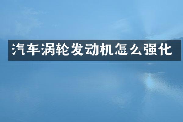 汽车涡轮发动机怎么强化