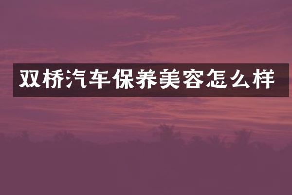 双桥汽车保养美容怎么样