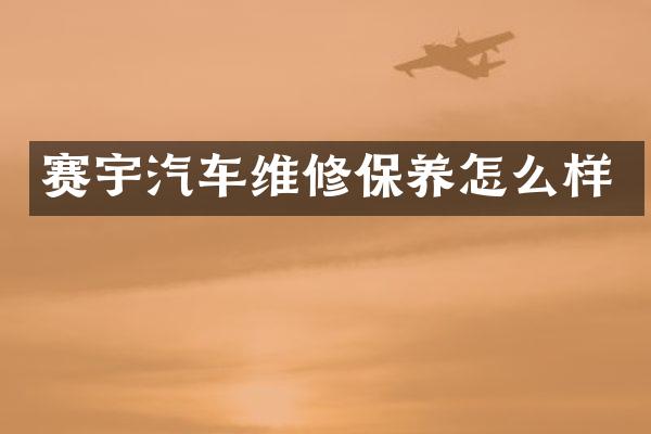 赛宇汽车维修保养怎么样