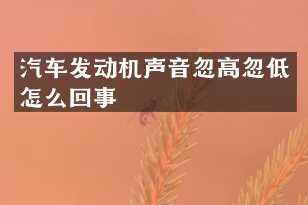 汽车发动机声音忽高忽低怎么回事
