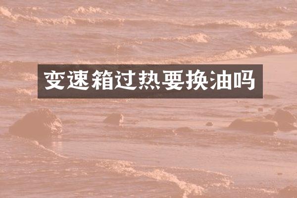 变速箱过热要换油吗