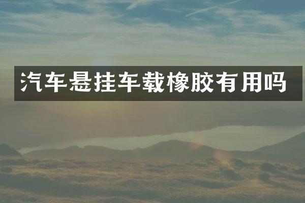 汽车悬挂车载橡胶有用吗