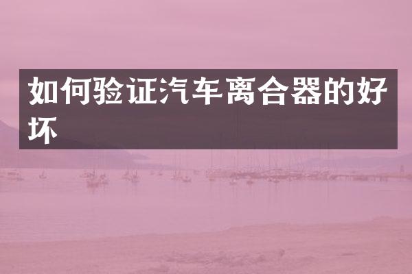 如何验证汽车离合器的好坏