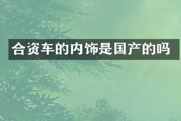 合资车的内饰是国产的吗