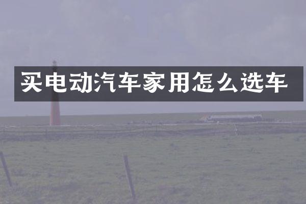 买电动汽车家用怎么选车