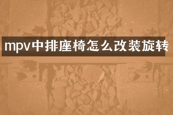 mpv中排座椅怎么改装旋转