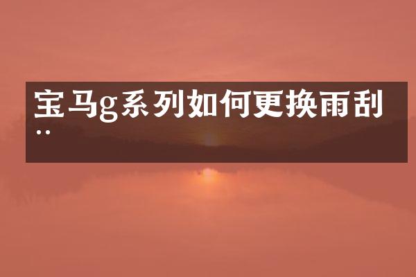 宝马g系列如何更换雨刮器