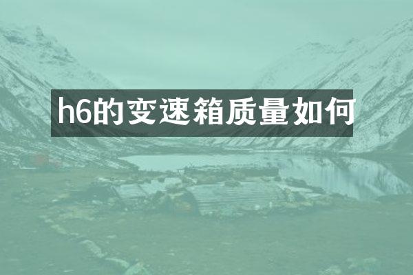 h6的变速箱质量如何