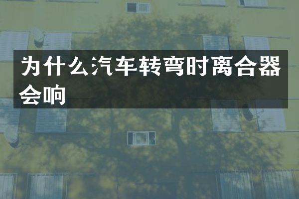 为什么汽车转弯时离合器会响