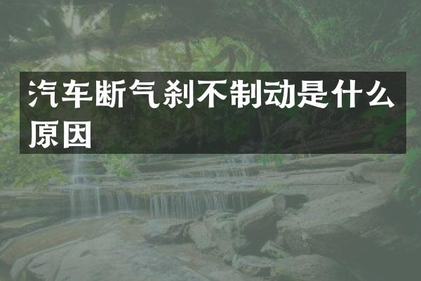 汽车断气刹不制动是什么原因