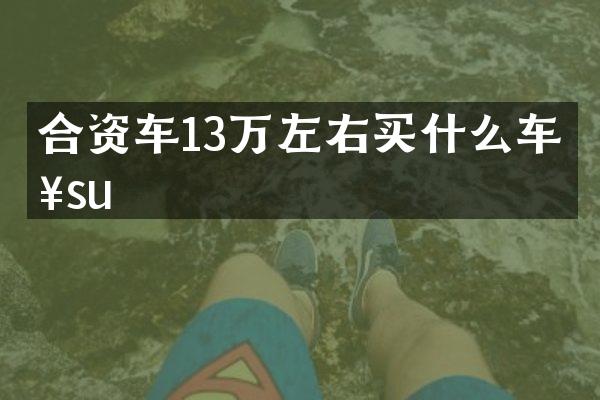 合资车13万左右买什么车好su