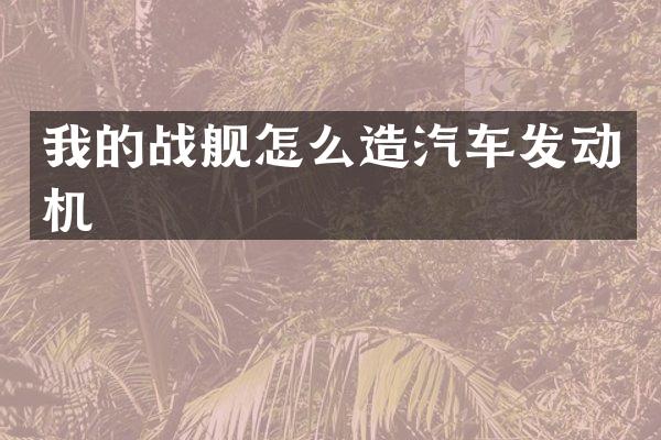 我的战舰怎么造汽车发动机