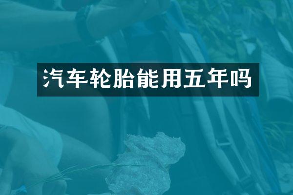 汽车轮胎能用五年吗
