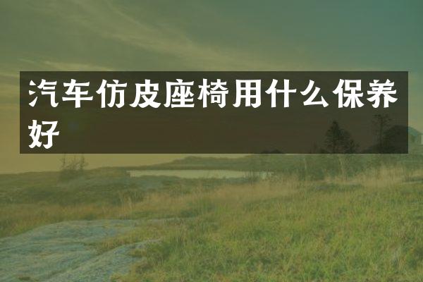 汽车仿皮座椅用什么保养好