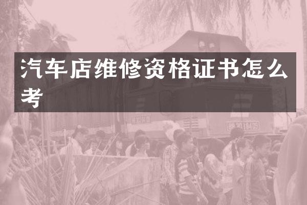汽车店维修资格证书怎么考