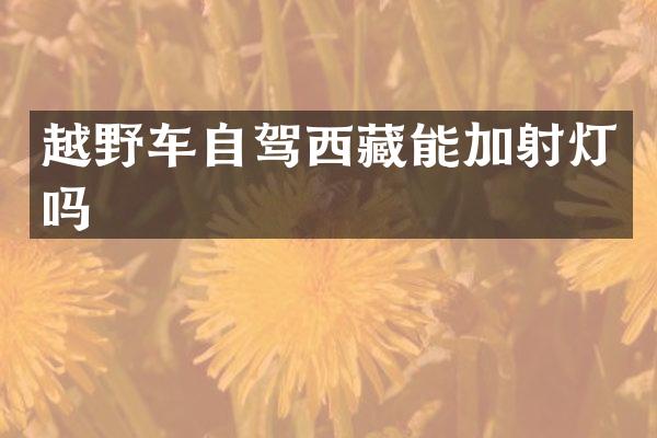 越野车自驾西藏能加射灯吗