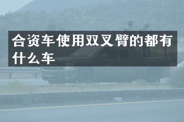 合资车使用双叉臂的都有什么车