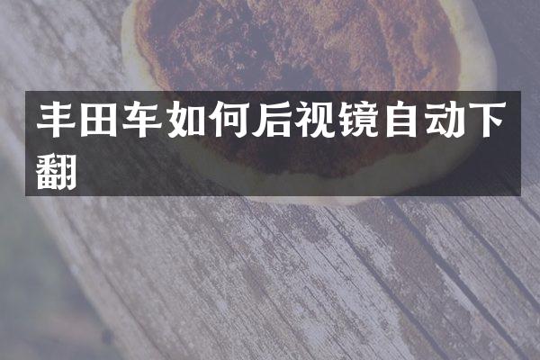 丰田车如何后视镜自动下翻