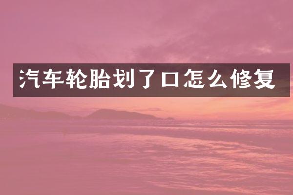 汽车轮胎划了口怎么修复