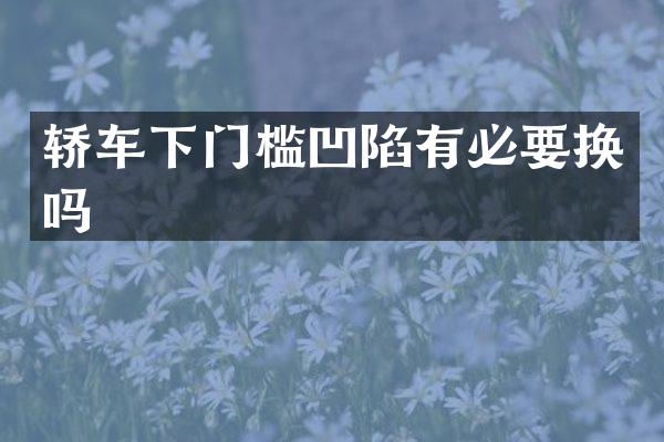 轿车下门槛凹陷有必要换吗