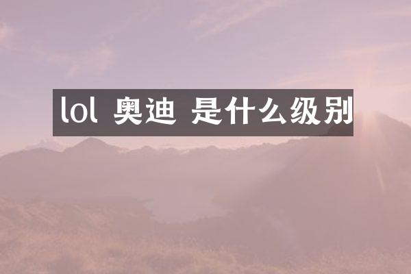 lol 奥迪 是什么级别