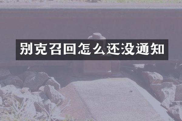 别克召回怎么还没通知