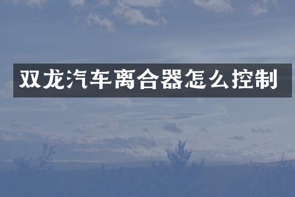 双龙汽车离合器怎么控制