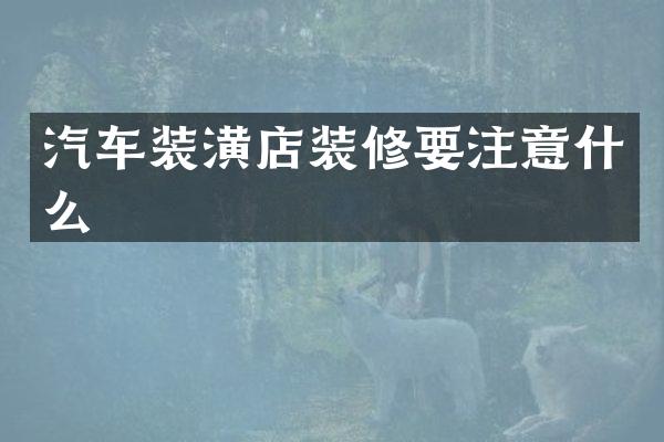 汽车装潢店装修要注意什么