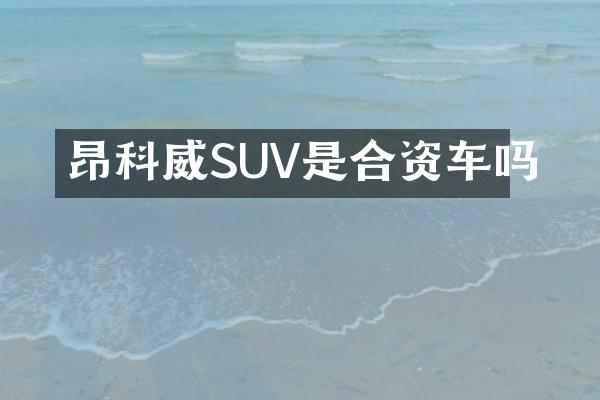 昂科威SUV是合资车吗