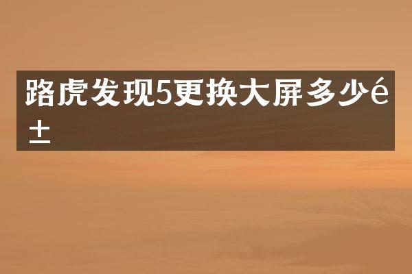 路虎发现5更换大屏多少钱