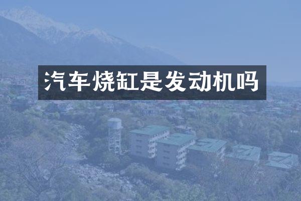 汽车烧缸是发动机吗