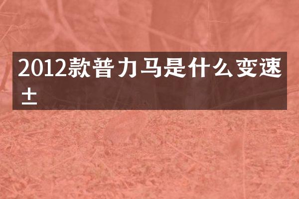 2012款普力马是什么变速箱