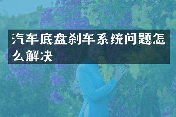 汽车底盘刹车系统问题怎么解决