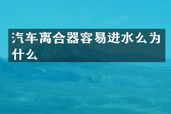 汽车离合器容易进水么为什么