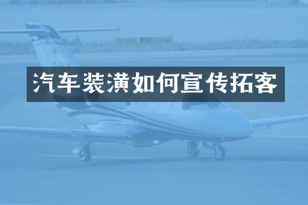 汽车装潢如何宣传拓客