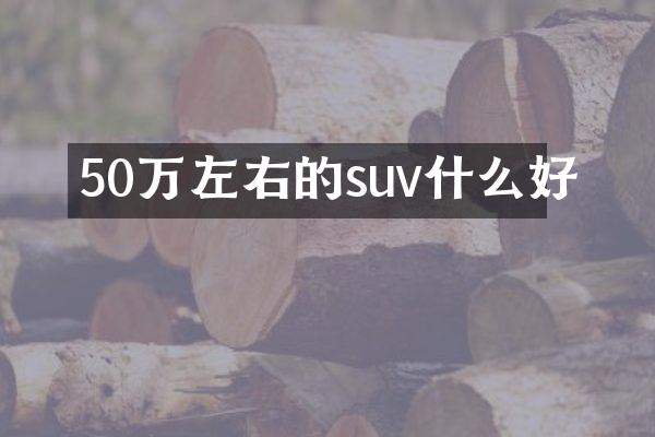 50万左右的suv什么好