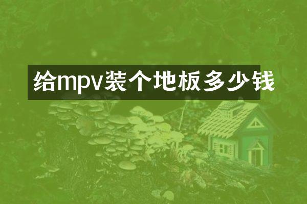 给mpv装个地板多少钱