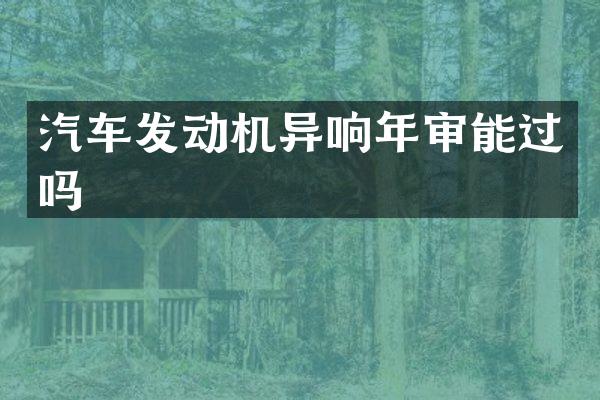 汽车发动机异响年审能过吗