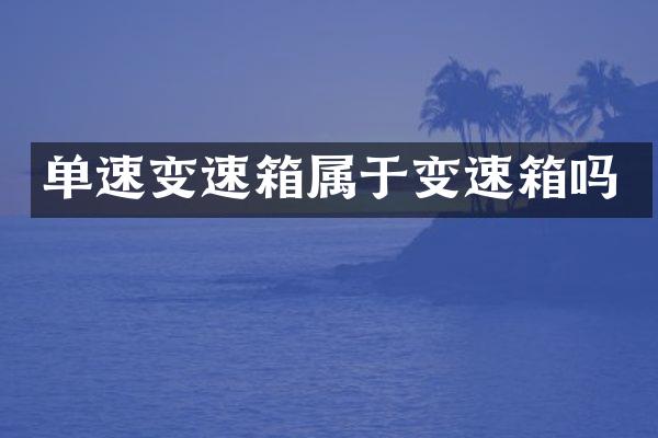 单速变速箱属于变速箱吗