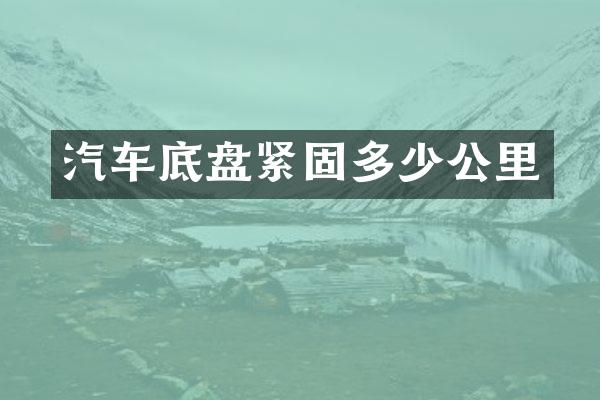 汽车底盘紧固多少公里