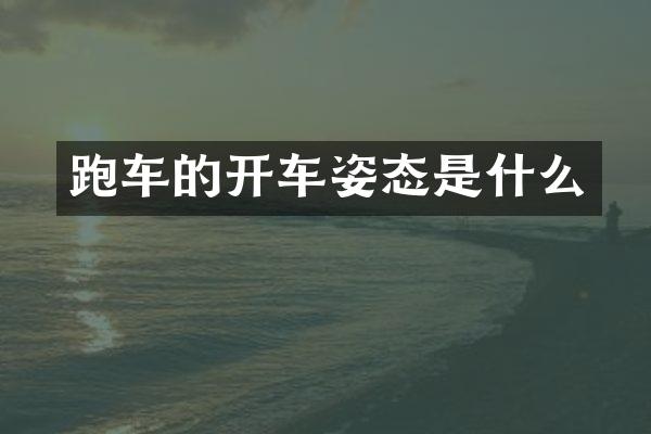 跑车的开车姿态是什么