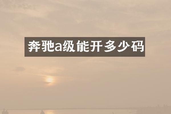 奔驰a级能开多少码