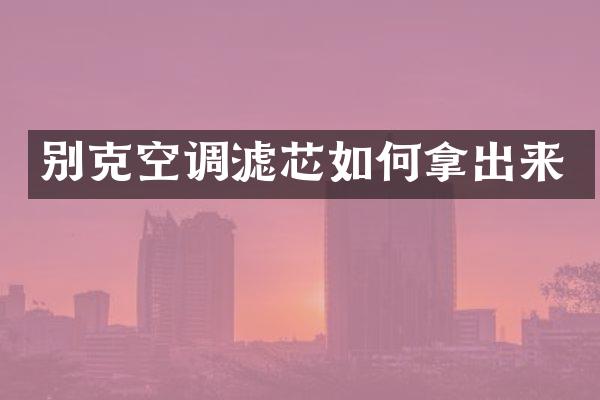 别克空调滤芯如何拿出来