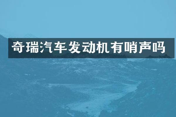 奇瑞汽车发动机有哨声吗