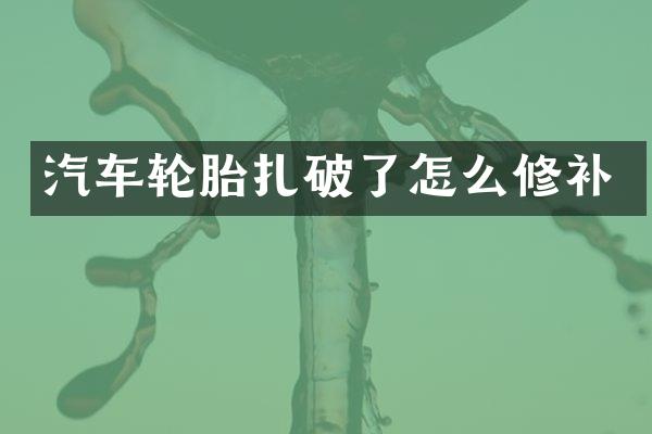 汽车轮胎扎破了怎么修补