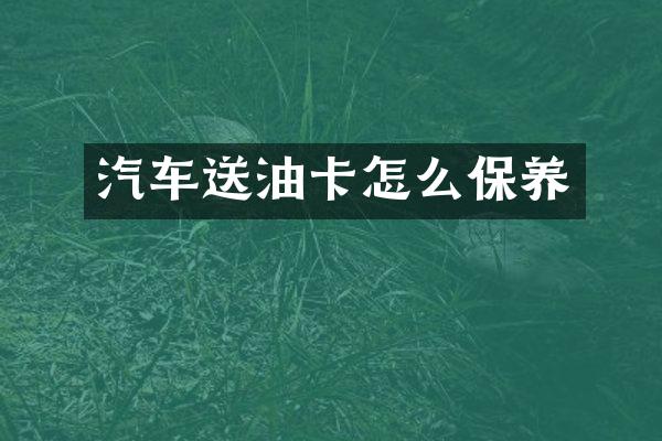 汽车送油卡怎么保养