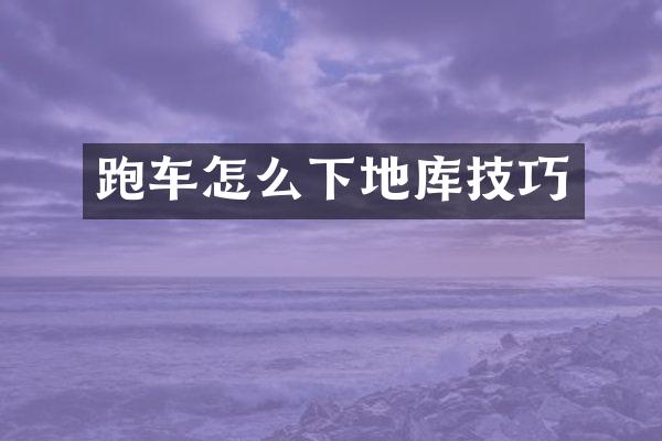 跑车怎么下地库技巧