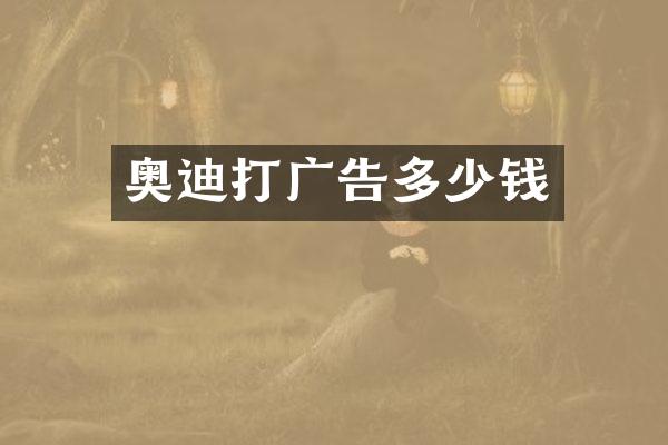 奥迪打广告多少钱